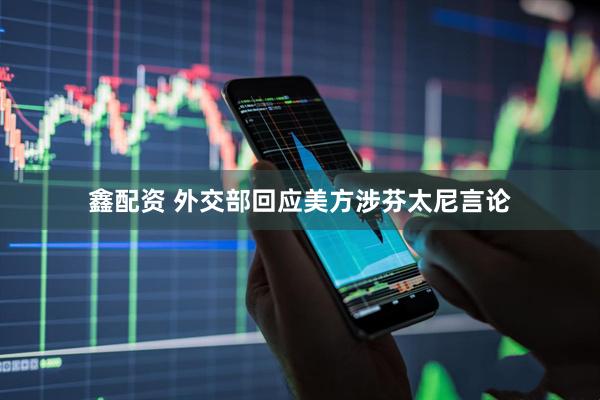 鑫配资 外交部回应美方涉芬太尼言论