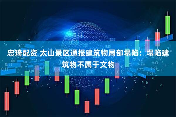 忠琦配资 太山景区通报建筑物局部塌陷：塌陷建筑物不属于文物