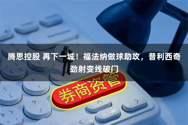 腾思控股 再下一城！福法纳做球助攻，普利西奇劲射变线破门