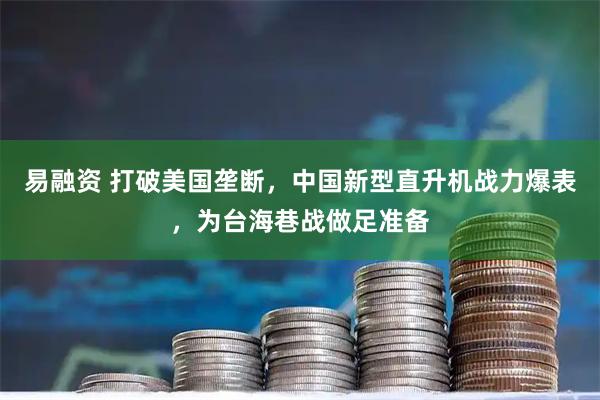 易融资 打破美国垄断，中国新型直升机战力爆表，为台海巷战做足准备