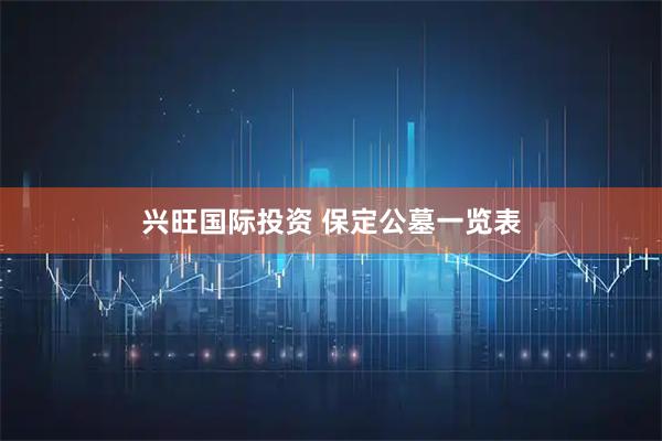 兴旺国际投资 保定公墓一览表