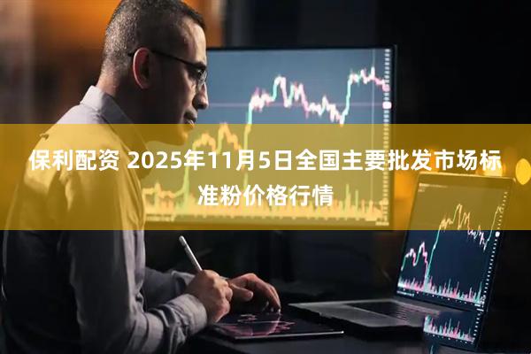 保利配资 2025年11月5日全国主要批发市场标准粉价格行情