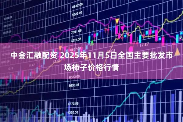 中金汇融配资 2025年11月5日全国主要批发市场柿子价格行情