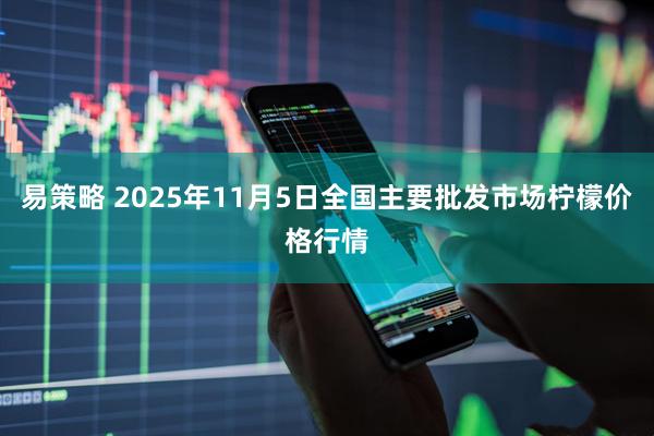 易策略 2025年11月5日全国主要批发市场柠檬价格行情