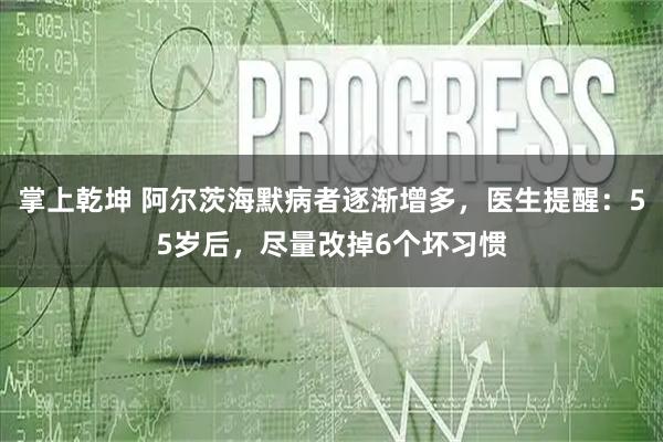 掌上乾坤 阿尔茨海默病者逐渐增多，医生提醒：55岁后，尽量改掉6个坏习惯