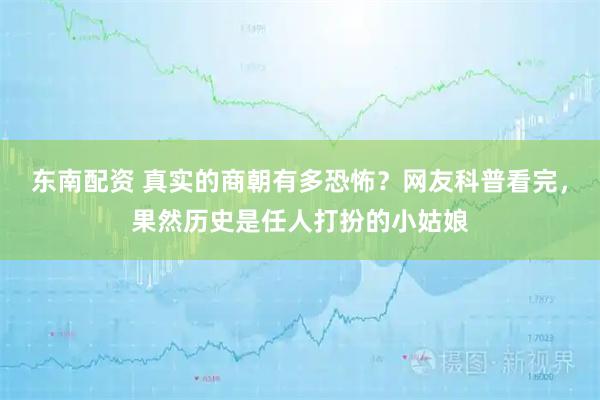 东南配资 真实的商朝有多恐怖？网友科普看完，果然历史是任人打扮的小姑娘