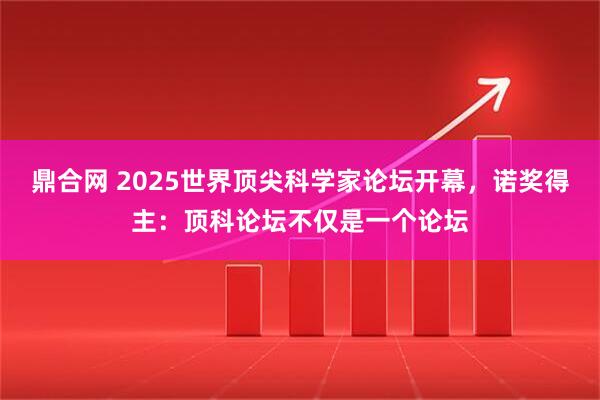 鼎合网 2025世界顶尖科学家论坛开幕，诺奖得主：顶科论坛不仅是一个论坛