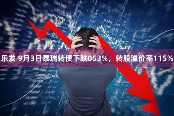 乐发 9月3日泰瑞转债下跌053%,转股溢价率115%