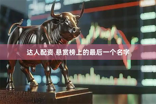 达人配资 悬赏榜上的最后一个名字